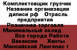 Комплектовщик-грузчик › Название организации ­ диписи.рф › Отрасль предприятия ­ Розничная торговля › Минимальный оклад ­ 28 000 - Все города Работа » Вакансии   . Ханты-Мансийский,Лангепас г.